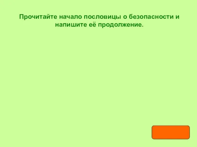 Прочитайте начало пословицы о безопасности и напишите её продолжение.