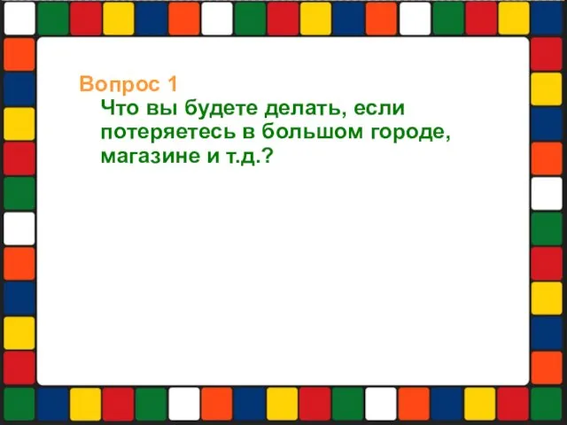 Вопрос 1 Что вы будете делать, если потеряетесь в большом городе, магазине и т.д.?