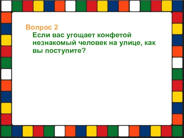 Вопрос 2 Если вас угощает конфетой незнакомый человек на улице, как вы поступите?