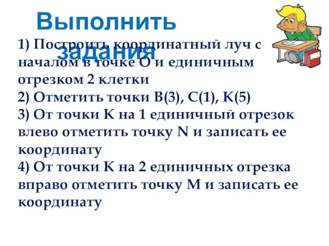 Выполнить задания 1) Построить координатный луч с началом в точке О