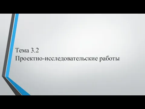 Тема 3.2 Проектно-исследовательские работы