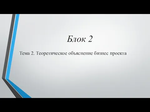 Блок 2 Тема 2. Теоретическое объяснение бизнес проекта