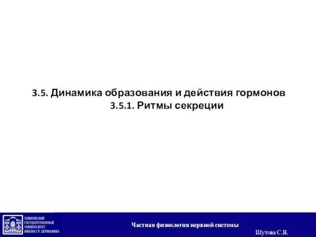 3.5. Динамика образования и действия гормонов 3.5.1. Ритмы секреции Частная физиология нервной системы Шутова С.В.