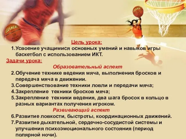 Цель урока: Усвоение учащимися основных умений и навыков игры баскетбол с