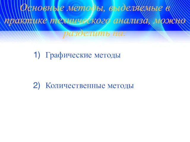 Основные методы, выделяемые в практике технического анализа, можно разделить на: Графические методы Количественные методы