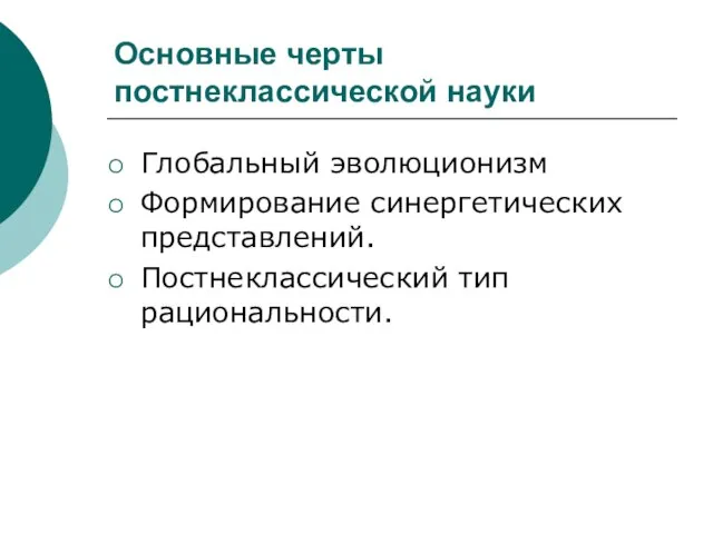 Основные черты постнеклассической науки Глобальный эволюционизм Формирование синергетических представлений. Постнеклассический тип рациональности.