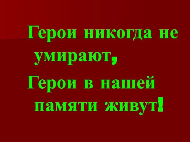 Герои никогда не умирают, Герои в нашей памяти живут!