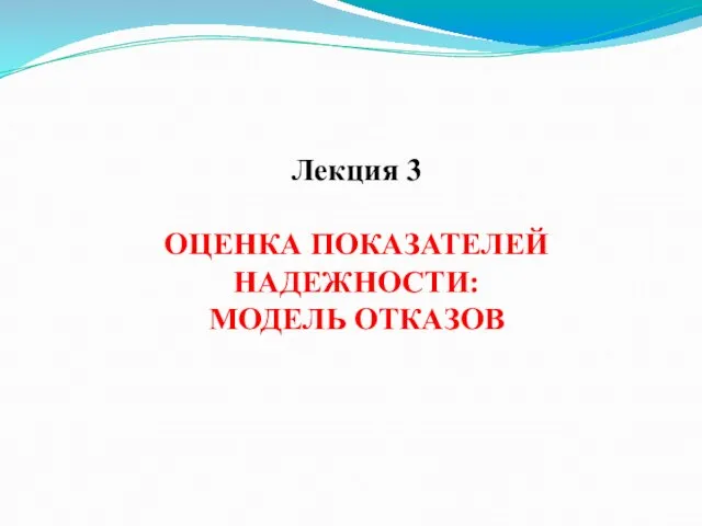 Лекция 3 ОЦЕНКА ПОКАЗАТЕЛЕЙ НАДЕЖНОСТИ: МОДЕЛЬ ОТКАЗОВ