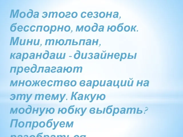 Мода этого сезона, бесспорно, мода юбок. Мини, тюльпан, карандаш - дизайнеры