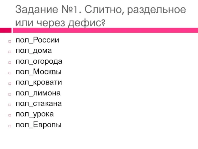 Задание №1. Слитно, раздельное или через дефис? пол_России пол_дома пол_огорода пол_Москвы пол_кровати пол_лимона пол_стакана пол_урока пол_Европы