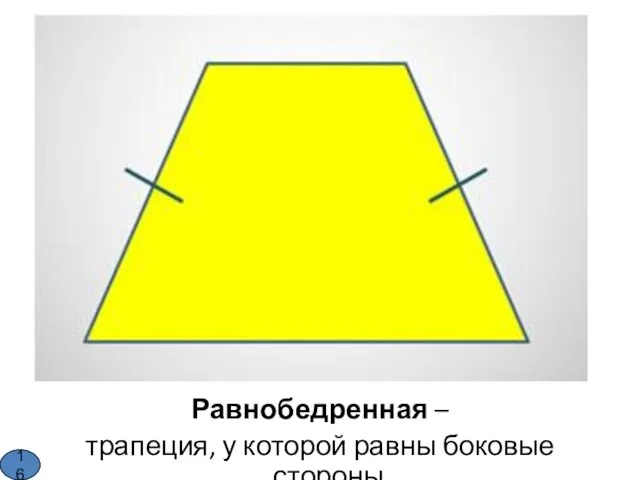 16 Равнобедренная – трапеция, у которой равны боковые стороны. 16