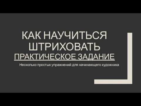 КАК НАУЧИТЬСЯ ШТРИХОВАТЬ ПРАКТИЧЕСКОЕ ЗАДАНИЕ Несколько простых упражнений для начинающего художника