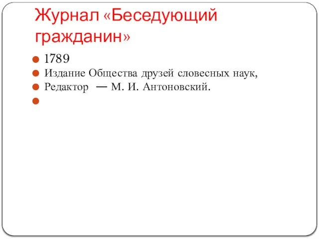 Журнал «Беседующий гражданин» 1789 Издание Общества друзей словесных наук, Редактор — М. И. Антоновский.