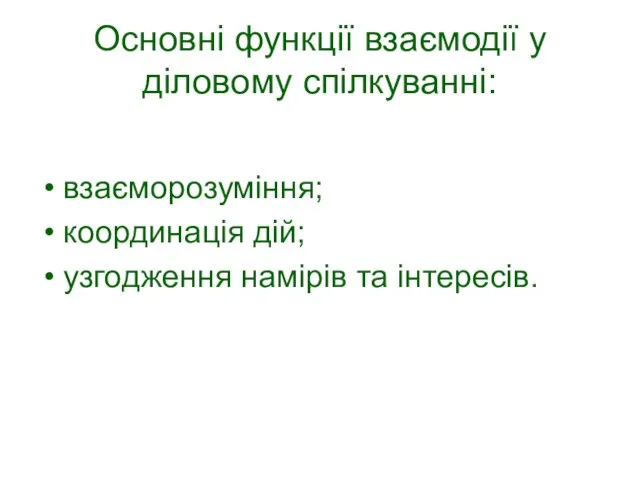 Основні функції взаємодії у діловому спілкуванні: взаєморозуміння; координація дій; узгодження намірів та інтересів.