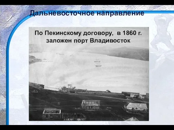 Дальневосточное направление По Пекинскому договору, в 1860 г. заложен порт Владивосток