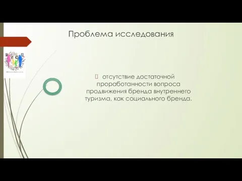 Проблема исследования отсутствие достаточной проработанности вопроса продвижения бренда внутреннего туризма, как социального бренда.