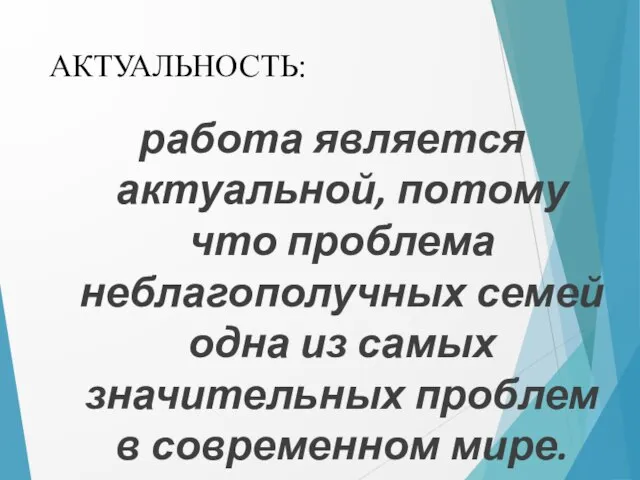 АКТУАЛЬНОСТЬ: работа является актуальной, потому что проблема неблагополучных семей одна из