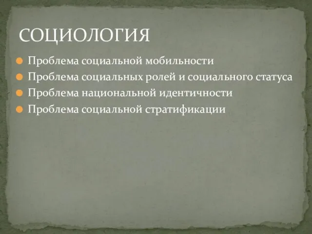 Проблема социальной мобильности Проблема социальных ролей и социального статуса Проблема национальной идентичности Проблема социальной стратификации СОЦИОЛОГИЯ