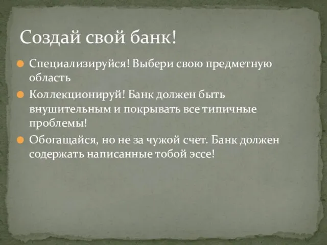 Создай свой банк! Специализируйся! Выбери свою предметную область Коллекционируй! Банк должен