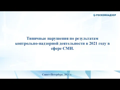 Типичные нарушения по результатам контрольно-надзорной деятельности в 2021 году в сфере СМИ. Санкт-Петербург, 2021 г.