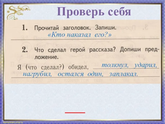 Проверь себя «Кто наказал его?» толкнул, ударил, нагрубил, остался один, заплакал.