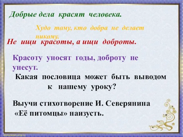 Добрые дела красят человека. Худо тому, кто добра не делает никому.