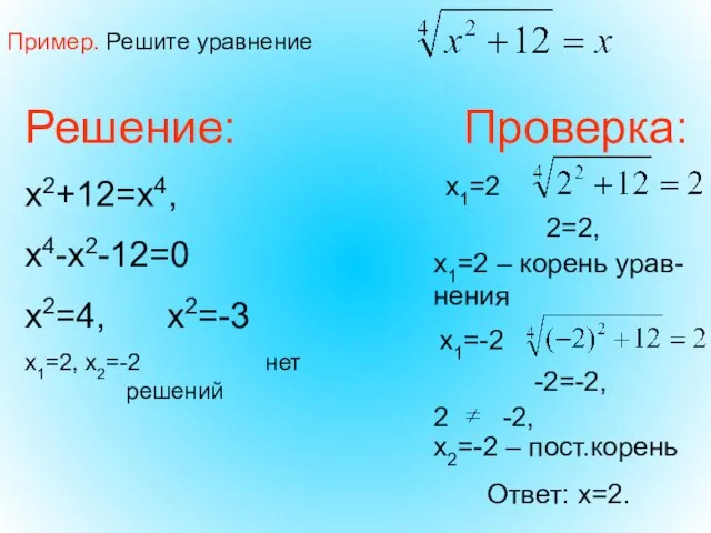 Пример. Решите уравнение Решение: х2+12=х4, х4-х2-12=0 х2=4, х2=-3 х1=2, х2=-2 нет