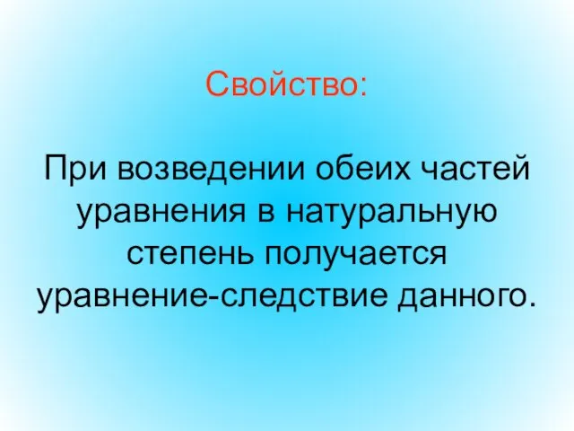 Свойство: При возведении обеих частей уравнения в натуральную степень получается уравнение-следствие данного.