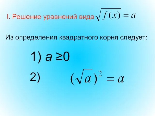 I. Решение уравнений вида 1) а ≥0 2) Из определения квадратного корня следует: