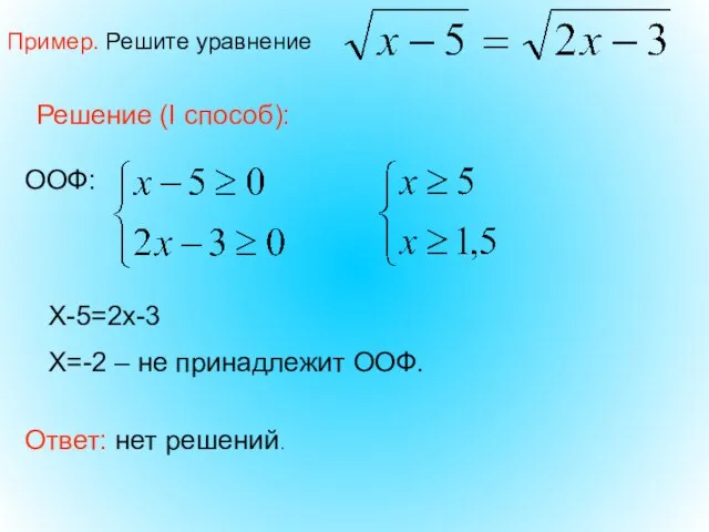 Пример. Решите уравнение Решение (I способ): Ответ: нет решений. ООФ: Х-5=2х-3 Х=-2 – не принадлежит ООФ.