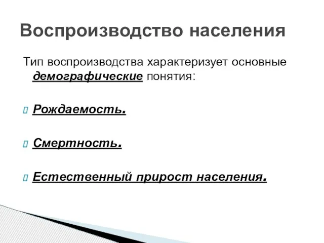 Тип воспроизводства характеризует основные демографические понятия: Рождаемость. Смертность. Естественный прирост населения. Воспроизводство населения