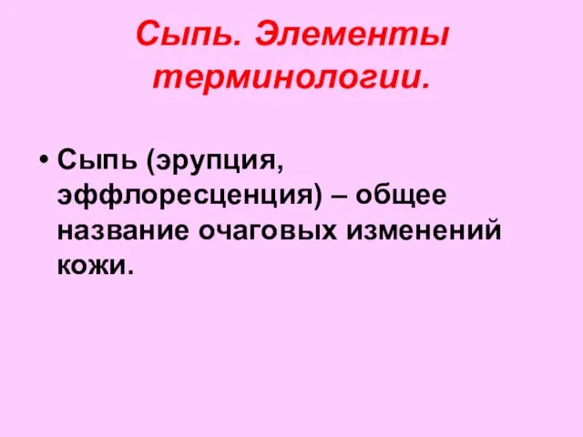 Сыпь. Элементы терминологии. Сыпь (эрупция, эффлоресценция) – общее название очаговых изменений кожи.