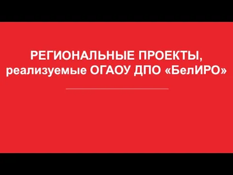 РЕГИОНАЛЬНЫЕ ПРОЕКТЫ, реализуемые ОГАОУ ДПО «БелИРО»