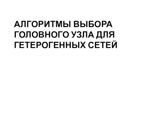 АЛГОРИТМЫ ВЫБОРА ГОЛОВНОГО УЗЛА ДЛЯ ГЕТЕРОГЕННЫХ СЕТЕЙ