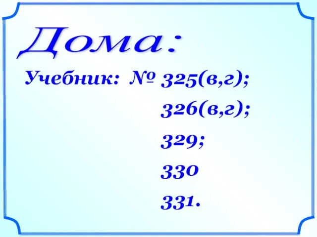 Дома: Учебник: № 325(в,г); 326(в,г); 329; 330 331.