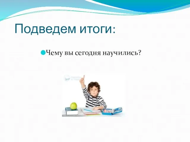 Подведем итоги: Чему вы сегодня научились?