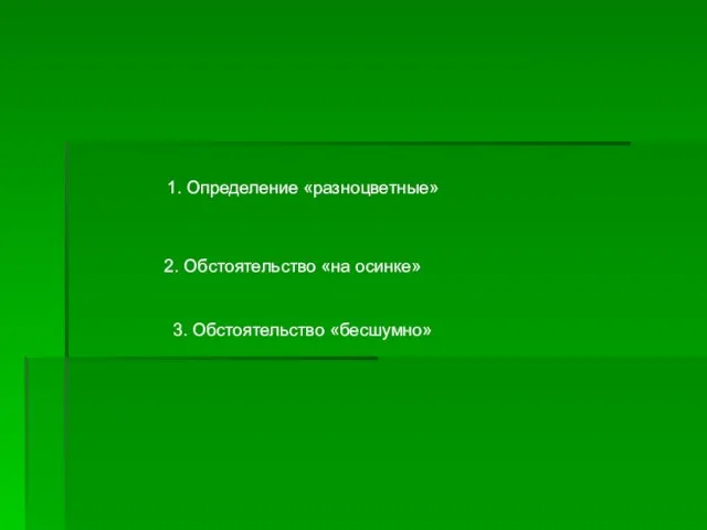 1. Определение «разноцветные» 2. Обстоятельство «на осинке» 3. Обстоятельство «бесшумно»