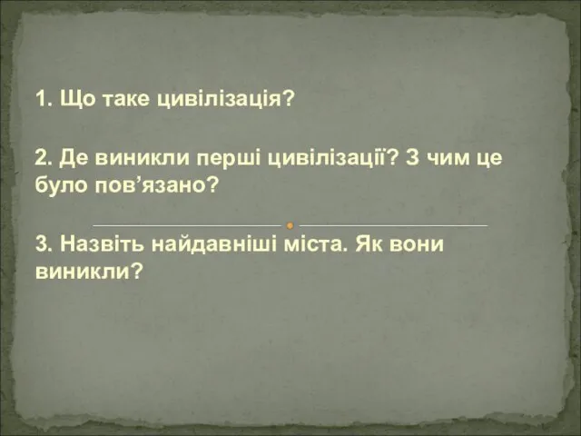 1. Що таке цивілізація? 2. Де виникли перші цивілізації? З чим