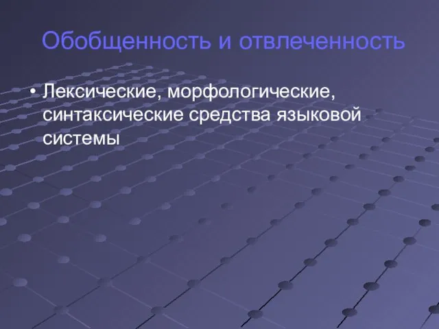 Обобщенность и отвлеченность Лексические, морфологические, синтаксические средства языковой системы