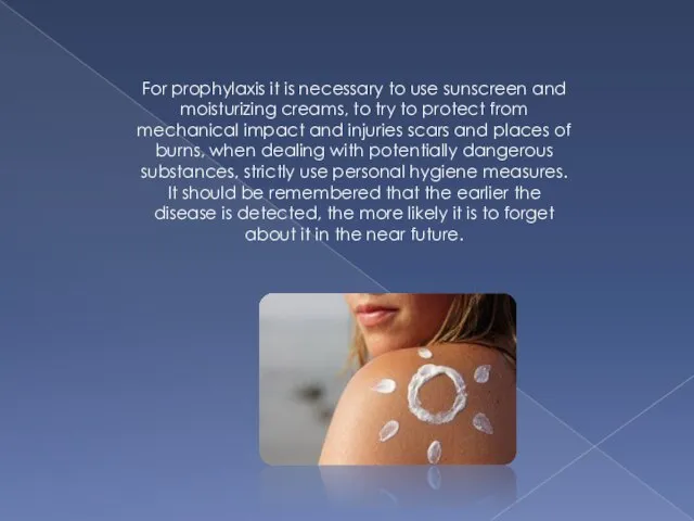 For prophylaxis it is necessary to use sunscreen and moisturizing creams,