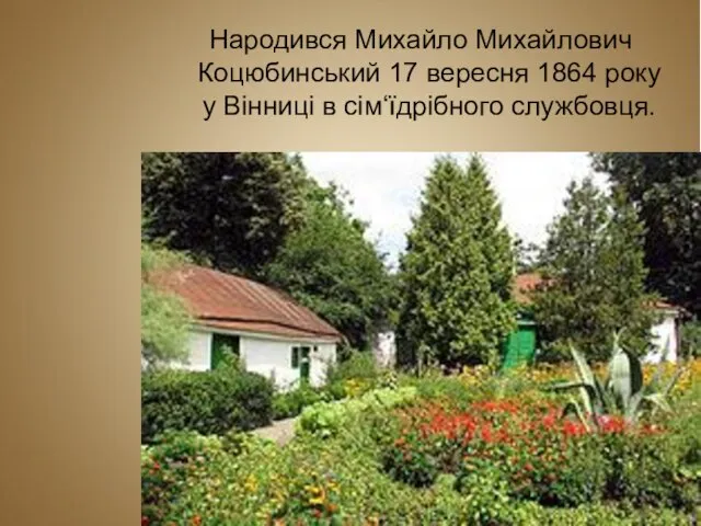 Народився Михайло Михайлович Коцюбинський 17 вересня 1864 року у Вiнницi в сiм‘їдрiбного службовця.