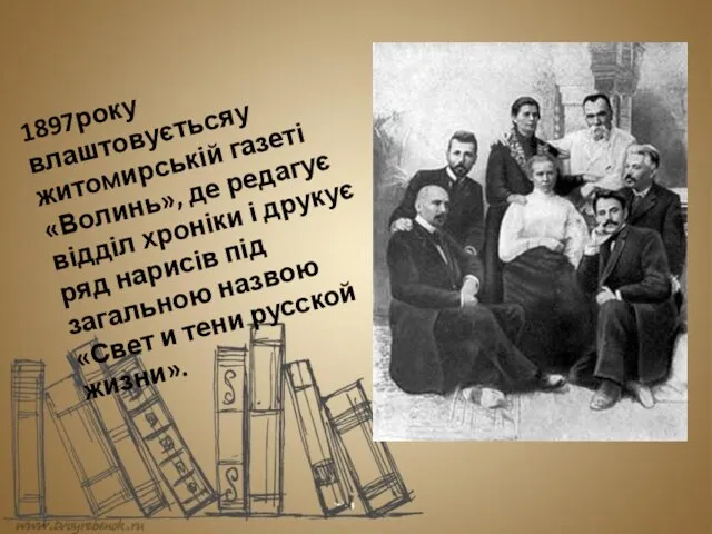 1897року влаштовуєтьсяу житомирській газеті «Волинь», де редагує відділ хроніки і друкує