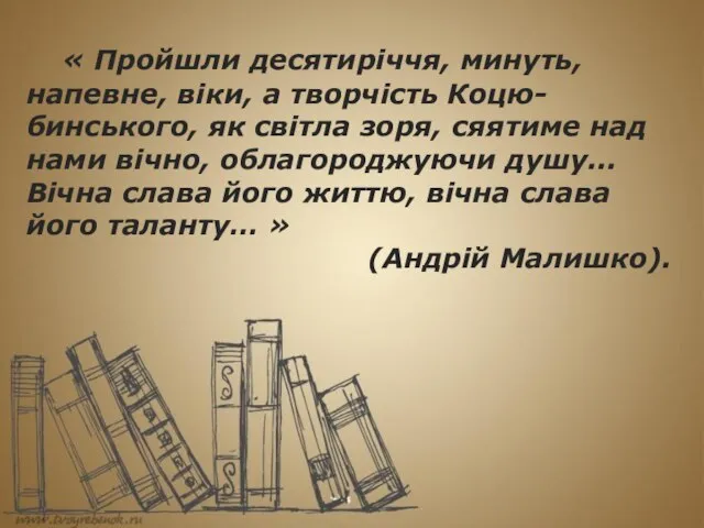 « Пройшли десятиріччя, минуть, напевне, віки, а творчість Коцю-бинського, як світла