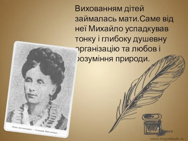 Вихованням дітей займалась мати.Саме від неї Михайло успадкував тонку і глибоку