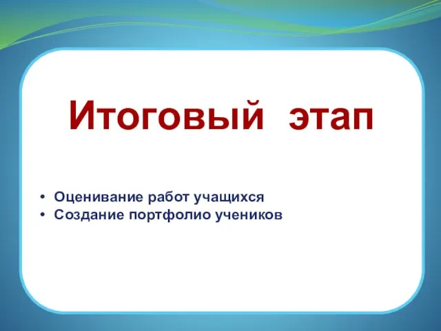 Итоговый этап Оценивание работ учащихся Создание портфолио учеников