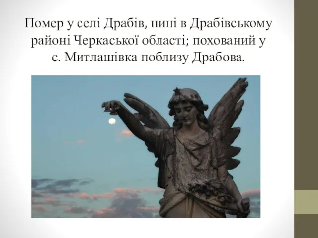 Помер у селі Драбів, нині в Драбівському районі Черкаської області; похований у с. Митлашівка поблизу Драбова.