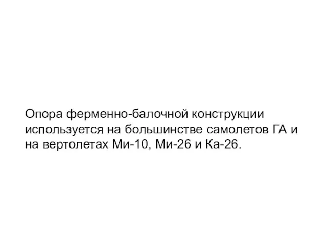 Опора ферменно-балочной конструкции используется на большинстве самолетов ГА и на вертолетах Ми-10, Ми-26 и Ка-26.