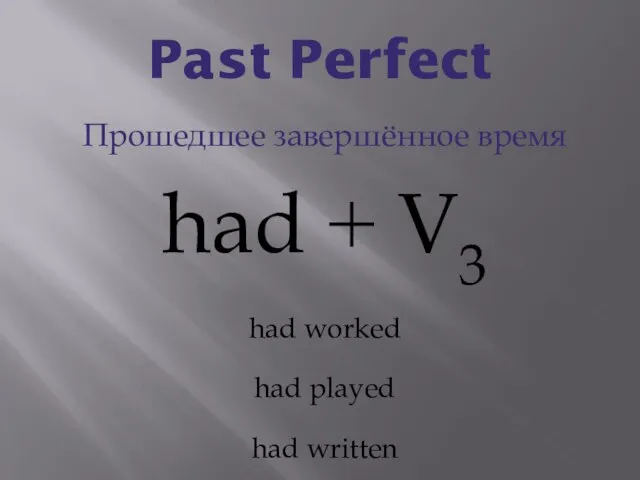 Past Perfect Прошедшее завершённое время had + V3 had worked had played had written