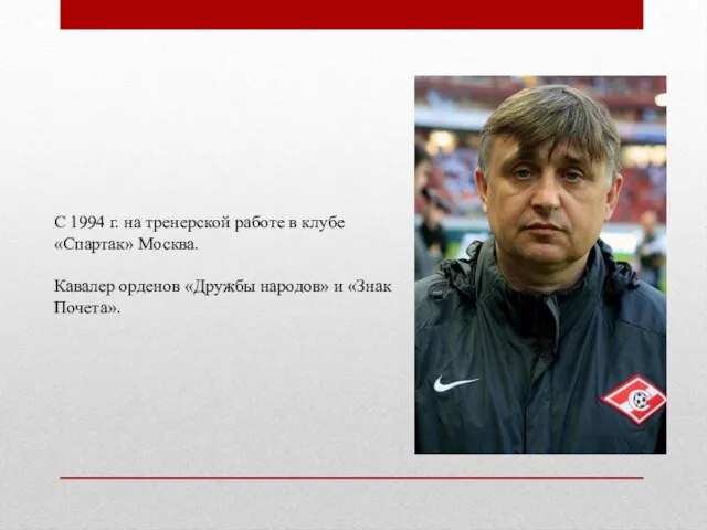 С 1994 г. на тренерской работе в клубе «Спартак» Москва. Кавалер