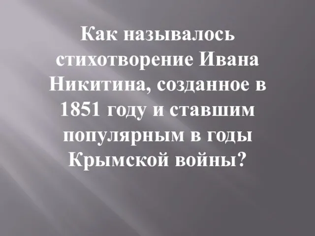 Как называлось стихотворение Ивана Никитина, созданное в 1851 году и ставшим популярным в годы Крымской войны?